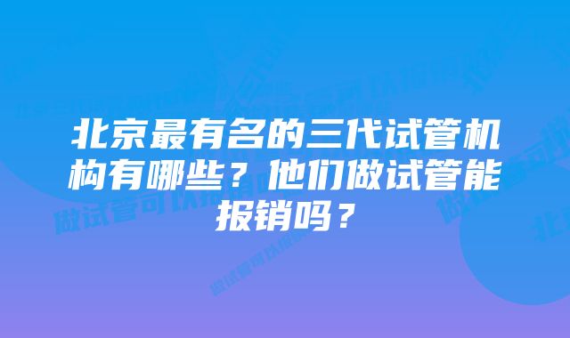 北京最有名的三代试管机构有哪些？他们做试管能报销吗？