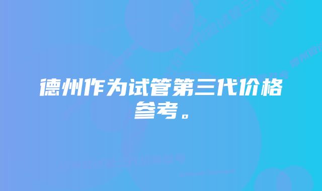 德州作为试管第三代价格参考。