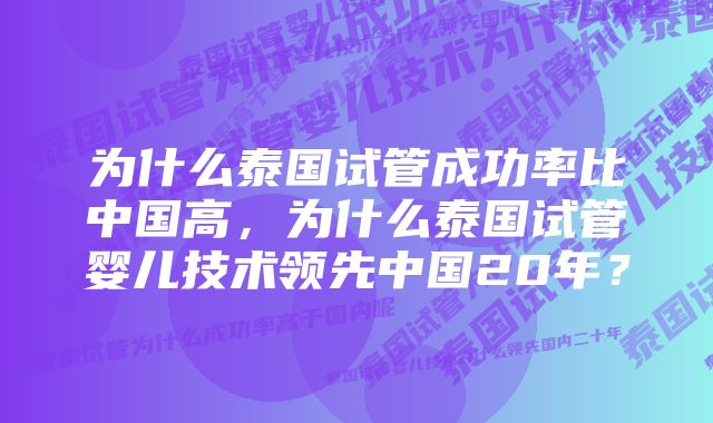 为什么泰国试管成功率比中国高，为什么泰国试管婴儿技术领先中国20年？