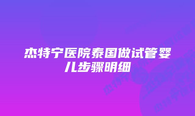 杰特宁医院泰国做试管婴儿步骤明细