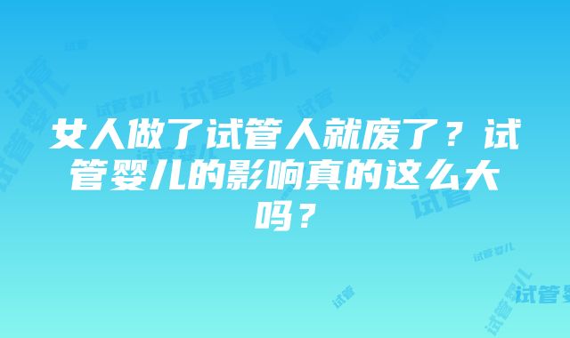 女人做了试管人就废了？试管婴儿的影响真的这么大吗？