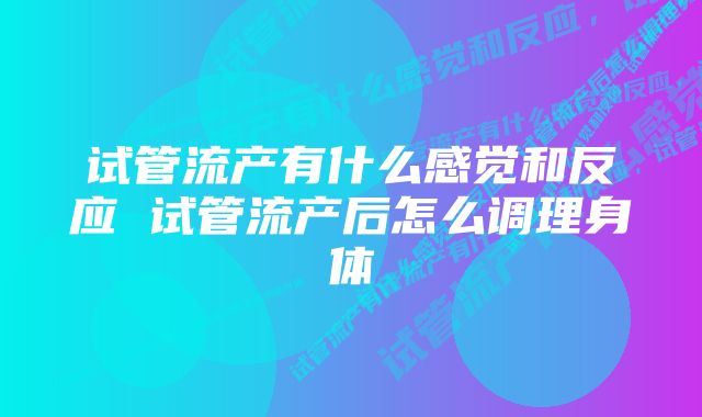 试管流产有什么感觉和反应 试管流产后怎么调理身体