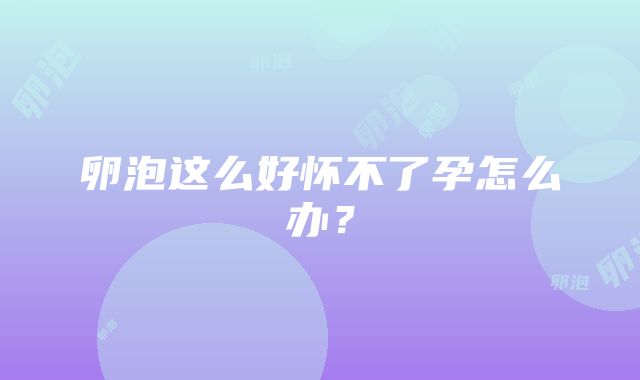 卵泡这么好怀不了孕怎么办？