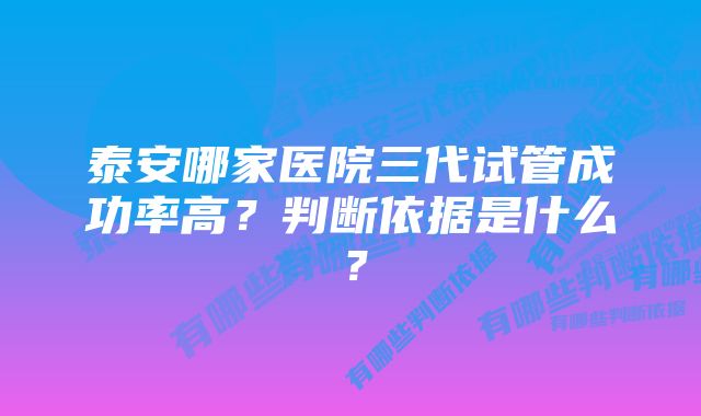 泰安哪家医院三代试管成功率高？判断依据是什么？