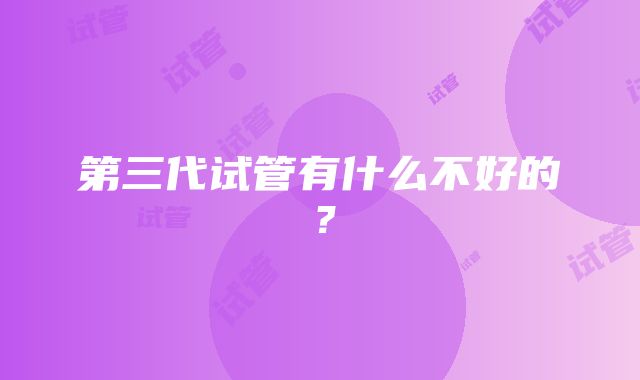 第三代试管有什么不好的？