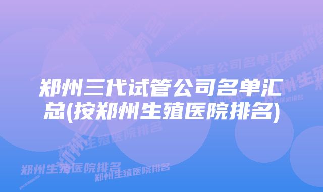 郑州三代试管公司名单汇总(按郑州生殖医院排名)