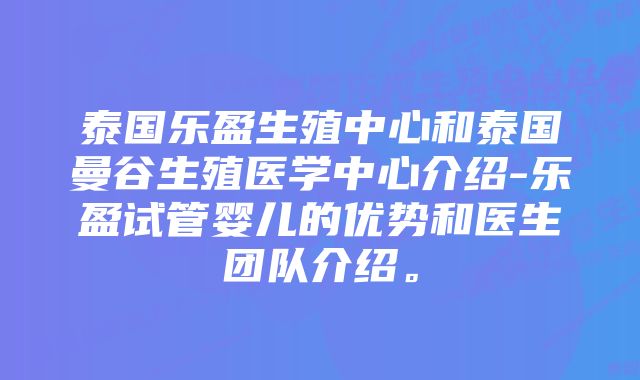 泰国乐盈生殖中心和泰国曼谷生殖医学中心介绍-乐盈试管婴儿的优势和医生团队介绍。