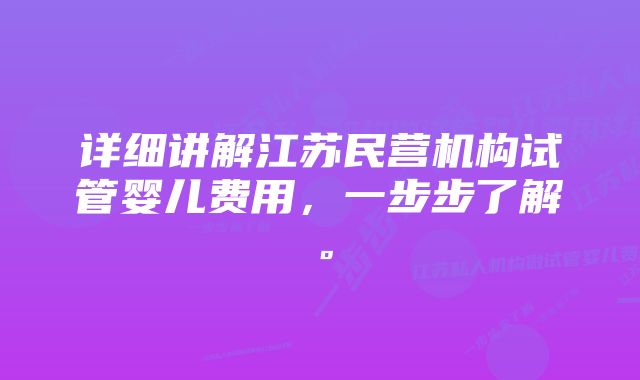 详细讲解江苏民营机构试管婴儿费用，一步步了解。