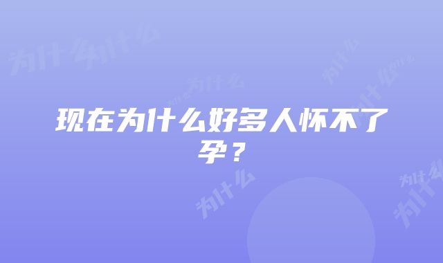 现在为什么好多人怀不了孕？