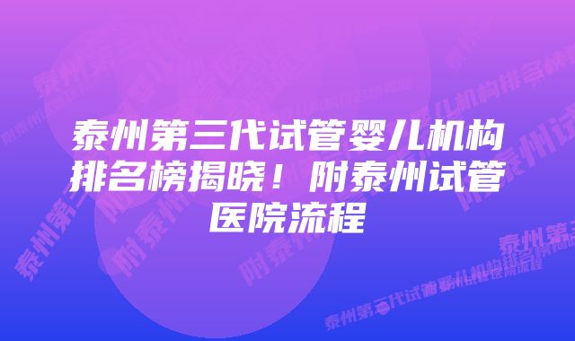 泰州第三代试管婴儿机构排名榜揭晓！附泰州试管医院流程