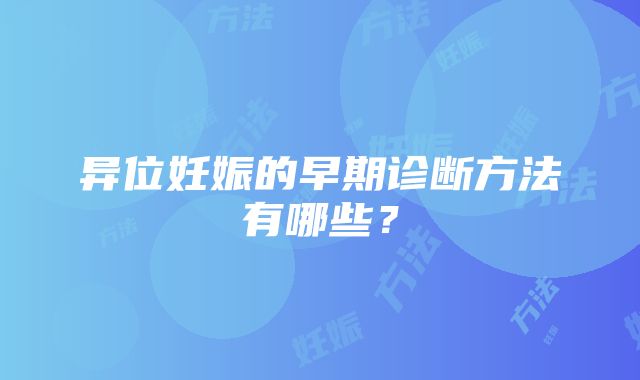 异位妊娠的早期诊断方法有哪些？