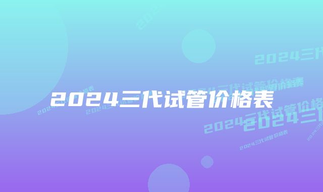 2024三代试管价格表