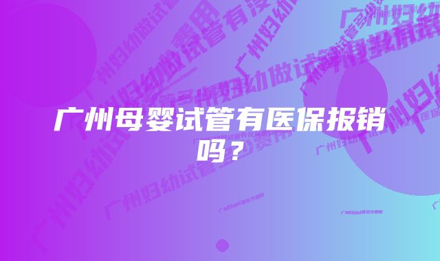 广州母婴试管有医保报销吗？