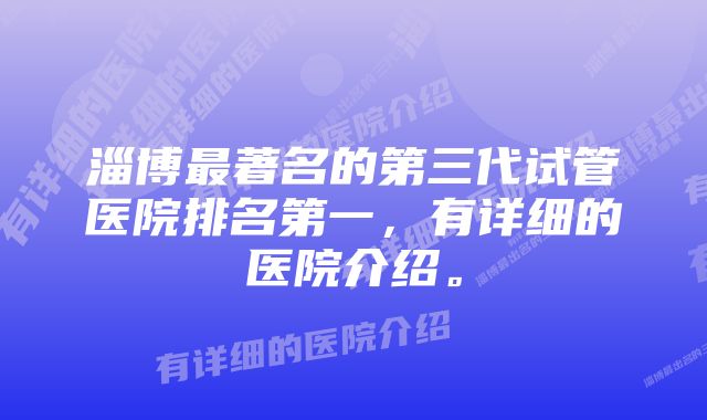 淄博最著名的第三代试管医院排名第一，有详细的医院介绍。