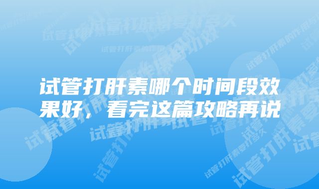 试管打肝素哪个时间段效果好，看完这篇攻略再说