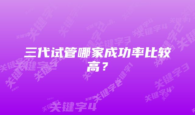 三代试管哪家成功率比较高？