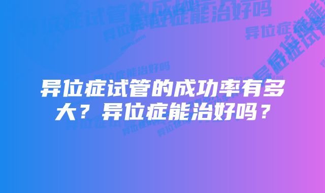 异位症试管的成功率有多大？异位症能治好吗？