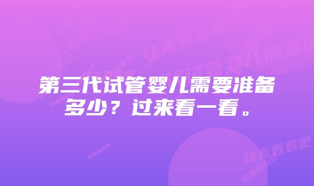 第三代试管婴儿需要准备多少？过来看一看。