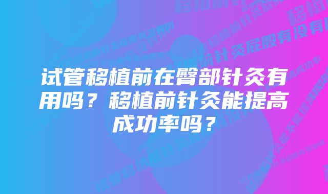 试管移植前在臀部针灸有用吗？移植前针灸能提高成功率吗？