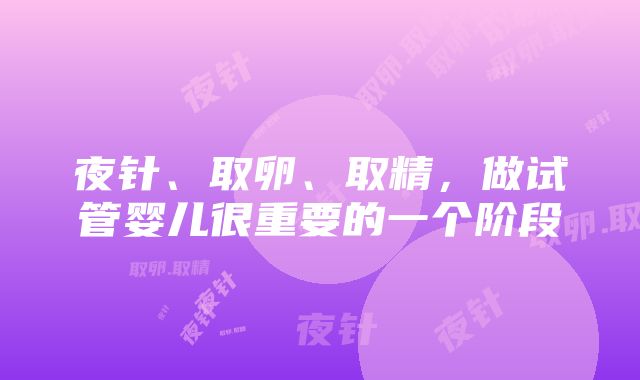 夜针、取卵、取精，做试管婴儿很重要的一个阶段