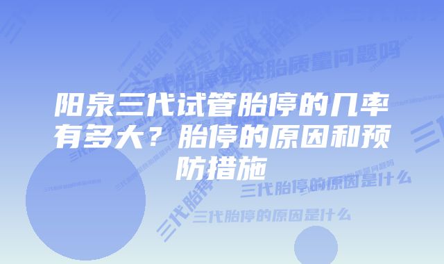 阳泉三代试管胎停的几率有多大？胎停的原因和预防措施