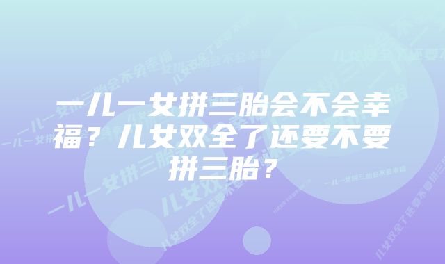 一儿一女拼三胎会不会幸福？儿女双全了还要不要拼三胎？