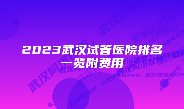 2023武汉试管医院排名一览附费用