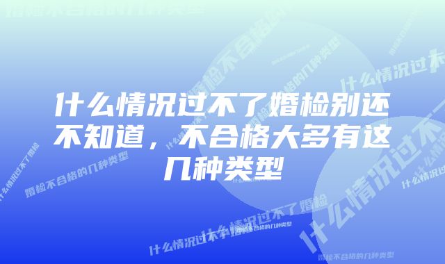 什么情况过不了婚检别还不知道，不合格大多有这几种类型