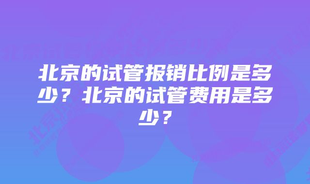 北京的试管报销比例是多少？北京的试管费用是多少？