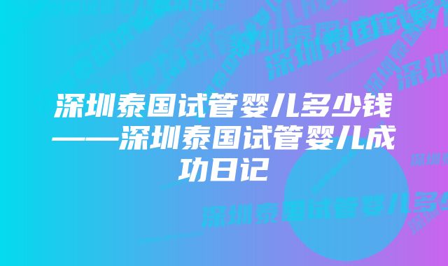 深圳泰国试管婴儿多少钱——深圳泰国试管婴儿成功日记