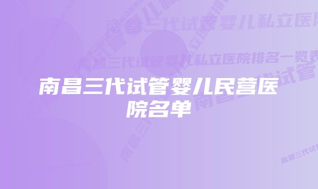 南昌三代试管婴儿民营医院名单