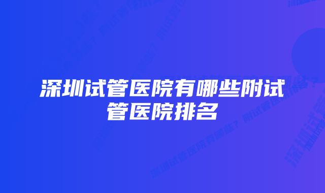 深圳试管医院有哪些附试管医院排名