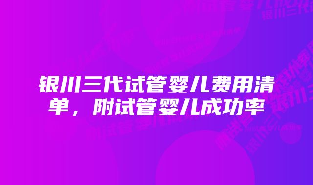 银川三代试管婴儿费用清单，附试管婴儿成功率