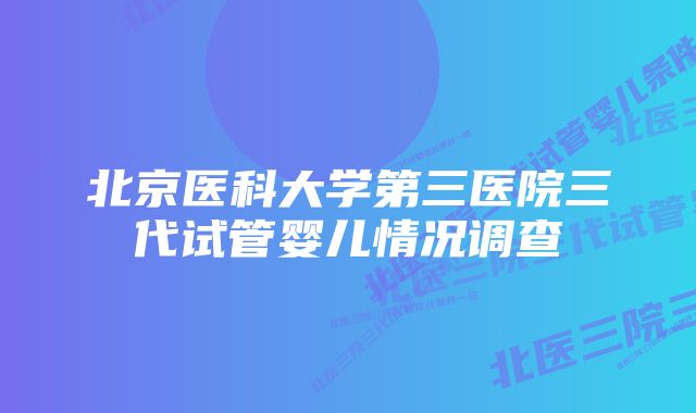 北京医科大学第三医院三代试管婴儿情况调查