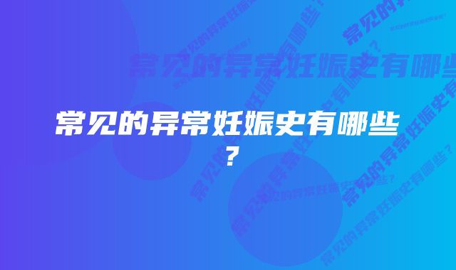 常见的异常妊娠史有哪些？