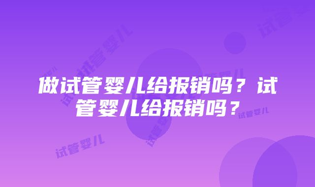 做试管婴儿给报销吗？试管婴儿给报销吗？