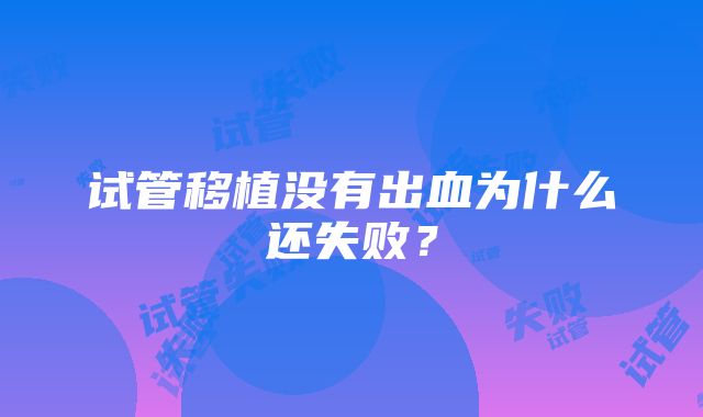 试管移植没有出血为什么还失败？