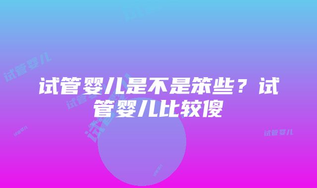 试管婴儿是不是笨些？试管婴儿比较傻