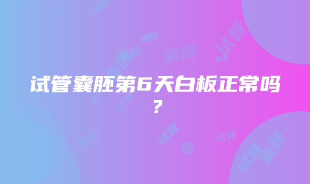 试管囊胚第6天白板正常吗？