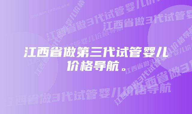 江西省做第三代试管婴儿价格导航。