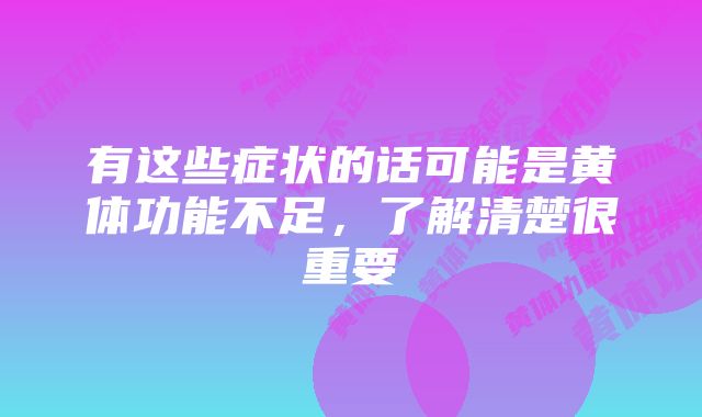 有这些症状的话可能是黄体功能不足，了解清楚很重要