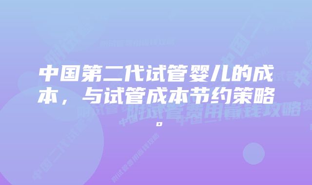 中国第二代试管婴儿的成本，与试管成本节约策略。