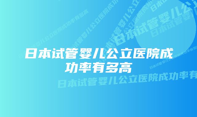 日本试管婴儿公立医院成功率有多高