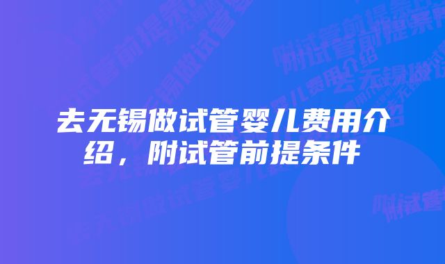 去无锡做试管婴儿费用介绍，附试管前提条件