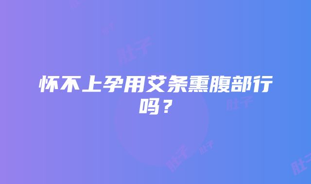 怀不上孕用艾条熏腹部行吗？