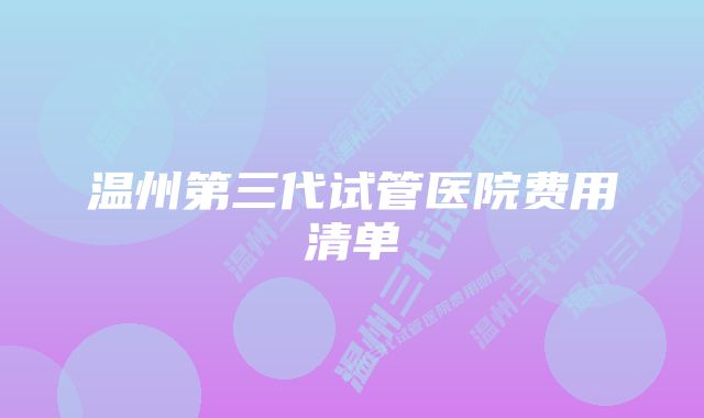 温州第三代试管医院费用清单