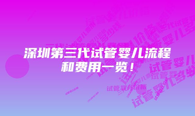 深圳第三代试管婴儿流程和费用一览！