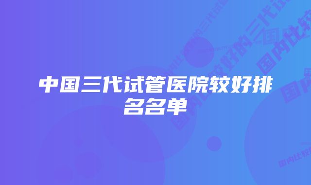 中国三代试管医院较好排名名单