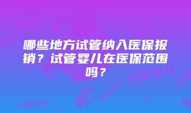 哪些地方试管纳入医保报销？试管婴儿在医保范围吗？