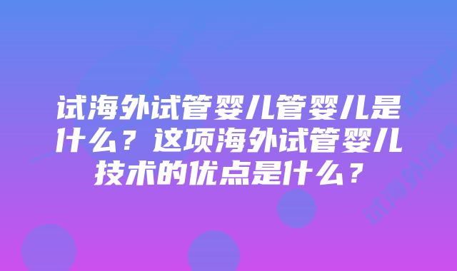 试海外试管婴儿管婴儿是什么？这项海外试管婴儿技术的优点是什么？